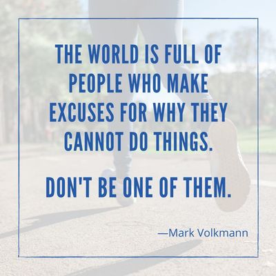 The world is full of people who make excuses for why they cannot do things. Don't be one of them.