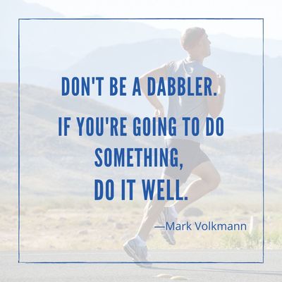 Don't be a dabbler. If you're going to do something, do it well.